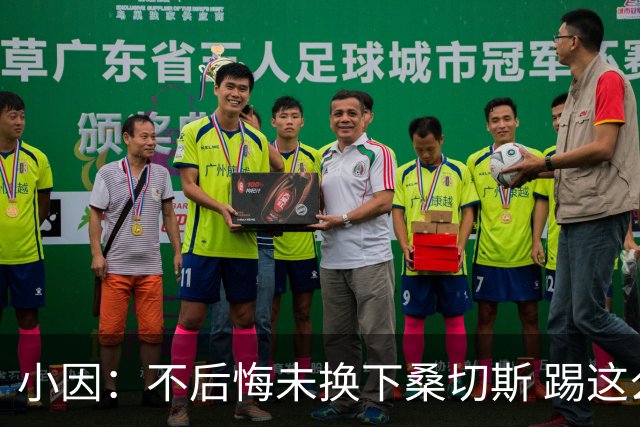 小因：不后悔未换下桑切斯 踢这么好被淘汰太遗憾
